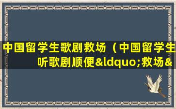 中国留学生歌剧救场（中国留学生听歌剧顺便“救场”引热议）