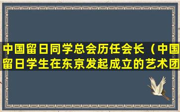 中国留日同学总会历任会长（中国留日学生在东京发起成立的艺术团体）
