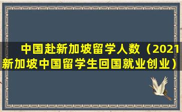 中国赴新加坡留学人数（2021新加坡中国留学生回国就业创业）