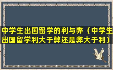 中学生出国留学的利与弊（中学生出国留学利大于弊还是弊大于利）