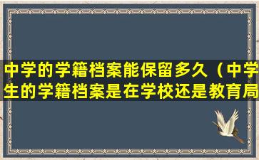 中学的学籍档案能保留多久（中学生的学籍档案是在学校还是教育局）