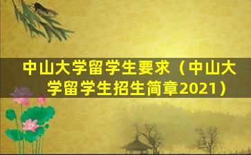 中山大学留学生要求（中山大学留学生招生简章2021）
