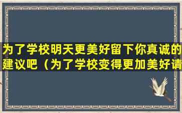 为了学校明天更美好留下你真诚的建议吧（为了学校变得更加美好请你为学校的发展提几点建议）