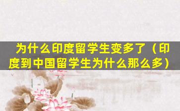 为什么印度留学生变多了（印度到中国留学生为什么那么多）