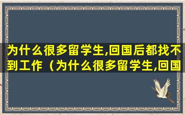为什么很多留学生,回国后都找不到工作（为什么很多留学生,回国后都找不到工作）