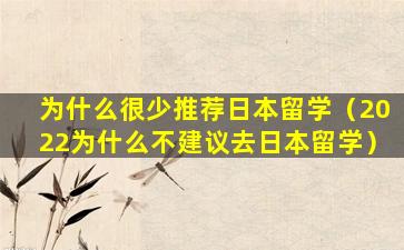 为什么很少推荐日本留学（2022为什么不建议去日本留学）