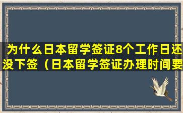 为什么日本留学签证8个工作日还没下签（日本留学签证办理时间要多少工作日）