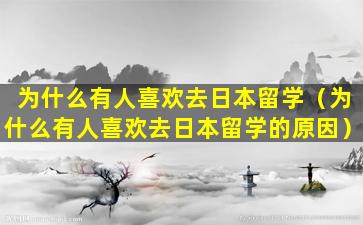 为什么有人喜欢去日本留学（为什么有人喜欢去日本留学的原因）