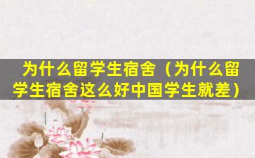 为什么留学生宿舍（为什么留学生宿舍这么好中国学生就差）