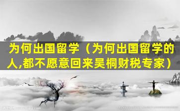为何出国留学（为何出国留学的人,都不愿意回来吴桐财税专家）