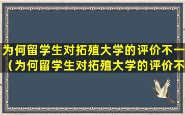 为何留学生对拓殖大学的评价不一（为何留学生对拓殖大学的评价不一样）