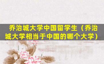 乔治城大学中国留学生（乔治城大学相当于中国的哪个大学）