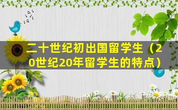 二十世纪初出国留学生（20世纪20年留学生的特点）