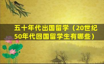 五十年代出国留学（20世纪50年代回国留学生有哪些）