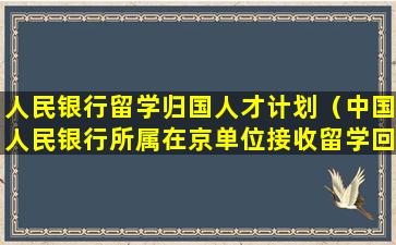 人民银行留学归国人才计划（中国人民银行所属在京单位接收留学回国人员情况公示）