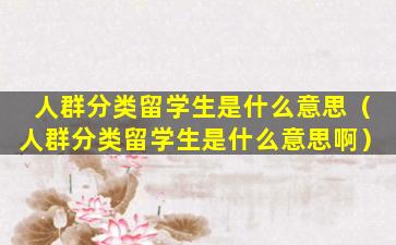 人群分类留学生是什么意思（人群分类留学生是什么意思啊）