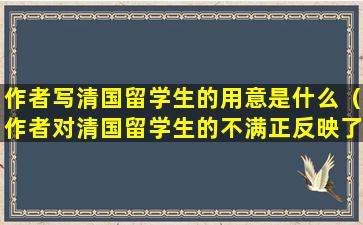 作者写清国留学生的用意是什么（作者对清国留学生的不满正反映了他到东京的目的是）
