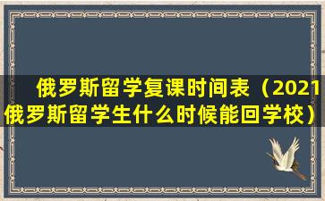 俄罗斯留学复课时间表（2021俄罗斯留学生什么时候能回学校）