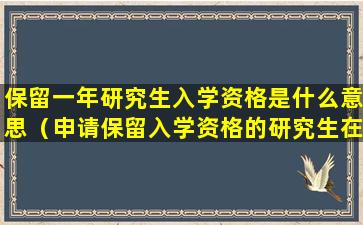 保留一年研究生入学资格是什么意思（申请保留入学资格的研究生在保留期满前几个月内由本人）