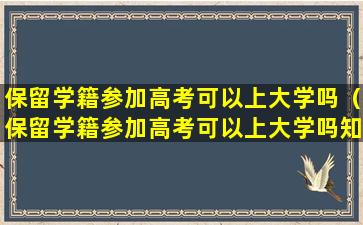 保留学籍参加高考可以上大学吗（保留学籍参加高考可以上大学吗知乎）