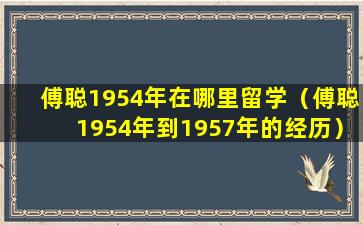 傅聪1954年在哪里留学（傅聪1954年到1957年的经历）