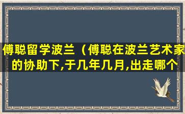 傅聪留学波兰（傅聪在波兰艺术家的协助下,于几年几月,出走哪个国家）