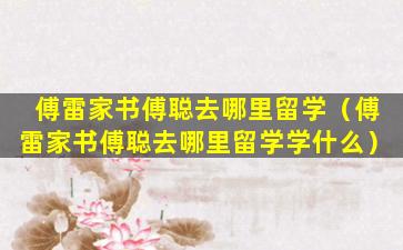 傅雷家书傅聪去哪里留学（傅雷家书傅聪去哪里留学学什么）