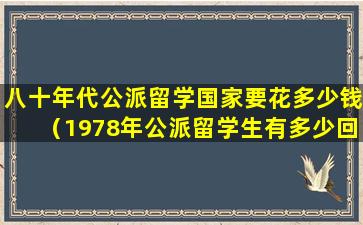 八十年代公派留学国家要花多少钱（1978年公派留学生有多少回国）
