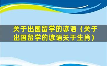 关于出国留学的谚语（关于出国留学的谚语关于生肖）