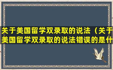 关于美国留学双录取的说法（关于美国留学双录取的说法错误的是什么）