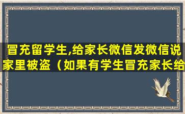 冒充留学生,给家长微信发微信说家里被盗（如果有学生冒充家长给你打电话）