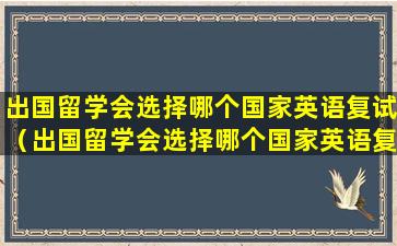 出国留学会选择哪个国家英语复试（出国留学会选择哪个国家英语复试呢）