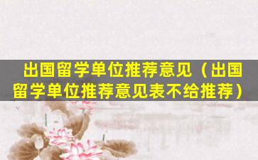 出国留学单位推荐意见（出国留学单位推荐意见表不给推荐）