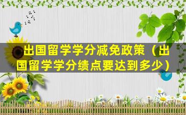 出国留学学分减免政策（出国留学学分绩点要达到多少）