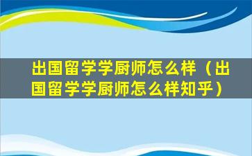 出国留学学厨师怎么样（出国留学学厨师怎么样知乎）
