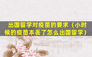 出国留学对疫苗的要求（小时候的疫苗本丢了怎么出国留学）