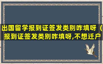 出国留学报到证签发类别咋填呀（报到证签发类别咋填呀,不想迁户口的话）