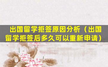 出国留学拒签原因分析（出国留学拒签后多久可以重新申请）