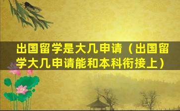 出国留学是大几申请（出国留学大几申请能和本科衔接上）