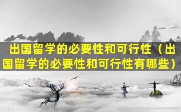 出国留学的必要性和可行性（出国留学的必要性和可行性有哪些）