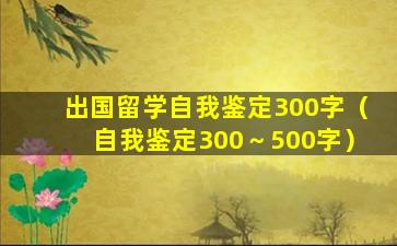 出国留学自我鉴定300字（自我鉴定300～500字）