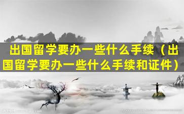 出国留学要办一些什么手续（出国留学要办一些什么手续和证件）