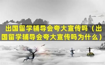 出国留学辅导会夸大宣传吗（出国留学辅导会夸大宣传吗为什么）