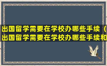 出国留学需要在学校办哪些手续（出国留学需要在学校办哪些手续和证件）