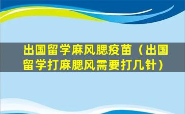 出国留学麻风腮疫苗（出国留学打麻腮风需要打几针）