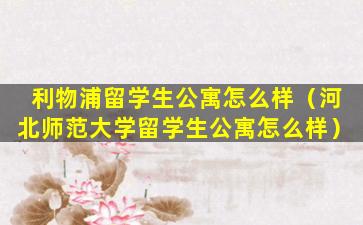 利物浦留学生公寓怎么样（河北师范大学留学生公寓怎么样）