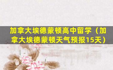 加拿大埃德蒙顿高中留学（加拿大埃德蒙顿天气预报15天）