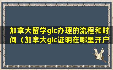 加拿大留学gic办理的流程和时间（加拿大gic证明在哪里开户好）