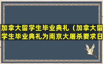 加拿大留学生毕业典礼（加拿大留学生毕业典礼为南京大屠杀要求日本道歉）