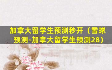 加拿大留学生预测秒开（雪球预测-加拿大留学生预测28）